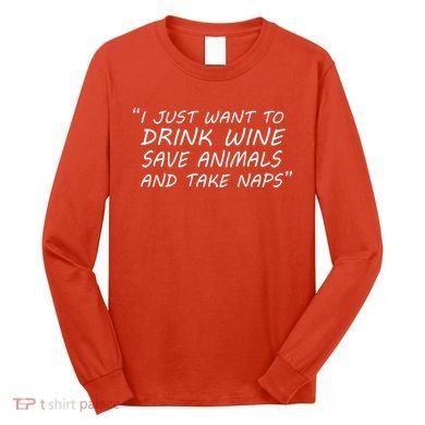 I Just Want To Drink Wine Save Animals And Take Naps Long Sleeve Shirt