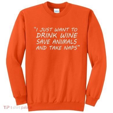 I Just Want To Drink Wine Save Animals And Take Naps Sweatshirt