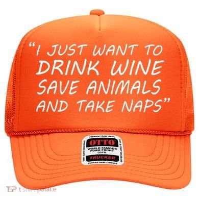 I Just Want To Drink Wine Save Animals And Take Naps Hat