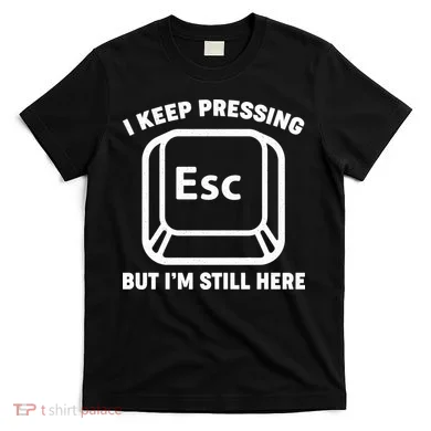 I Keep Pressing ESC But I'm Still Here T-Shirt