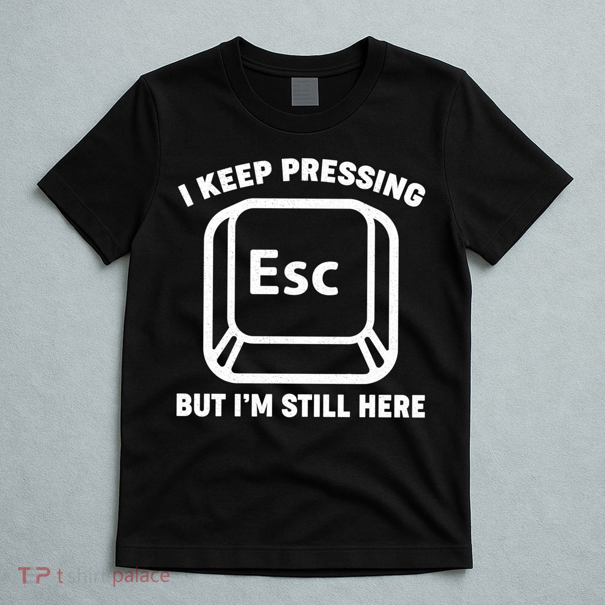 I Keep Pressing ESC But I'm Still Here T-Shirt