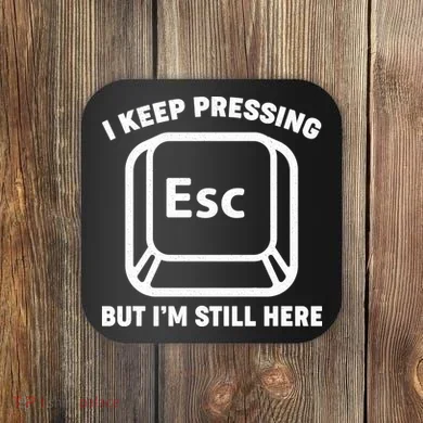 I Keep Pressing ESC But I'm Still Here Coaster