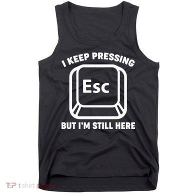 I Keep Pressing ESC But I'm Still Here Tank Top