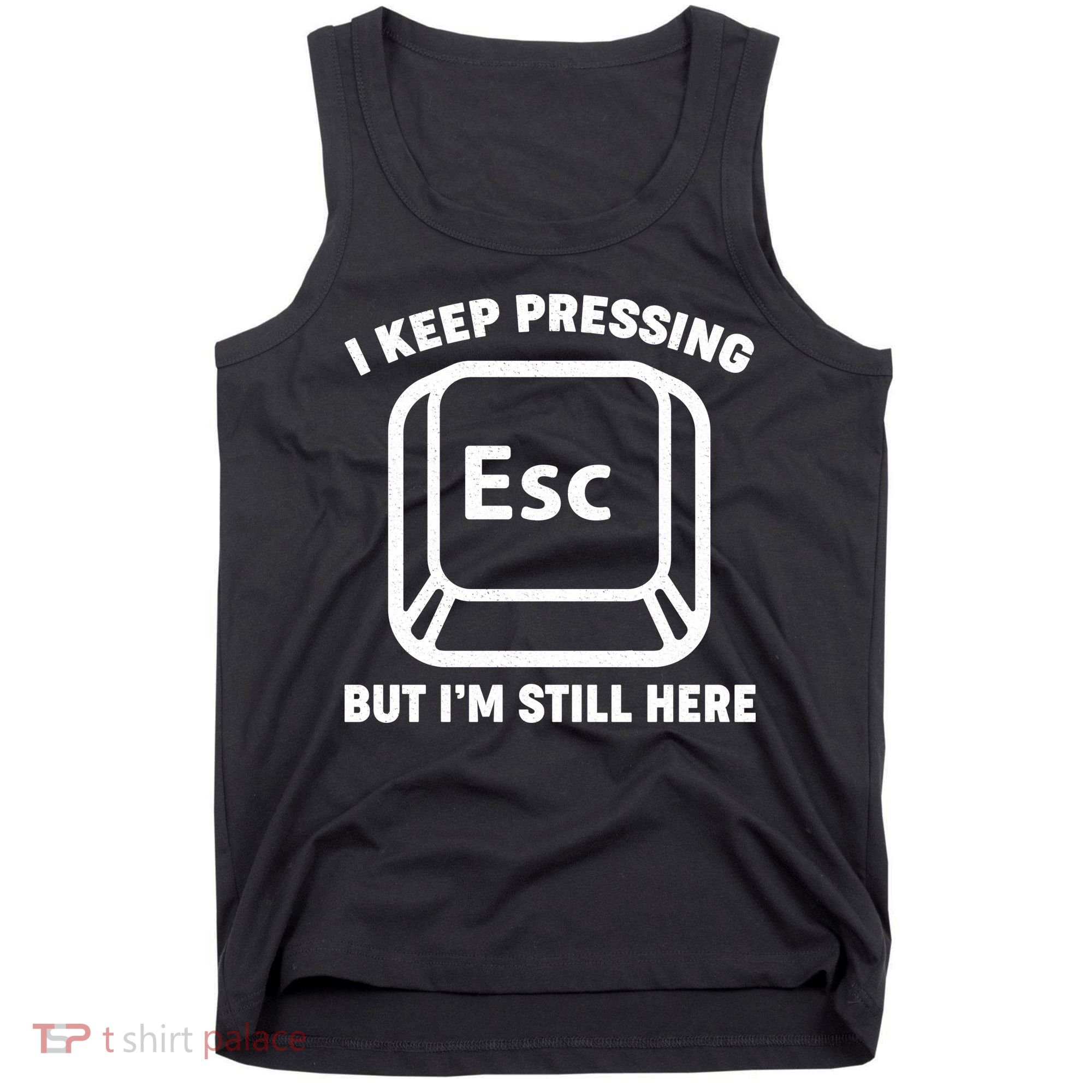 I Keep Pressing ESC But I'm Still Here Tank Top