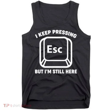 I Keep Pressing ESC But I'm Still Here Tank Top