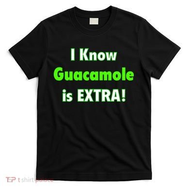 I Know Guacamole Is Extra! T-Shirt