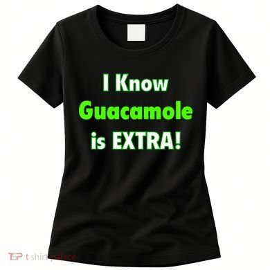 I Know Guacamole Is Extra! Women's T-Shirt