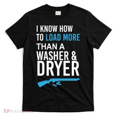 I Know How to Load More Than A Washer and Dryer T-Shirt