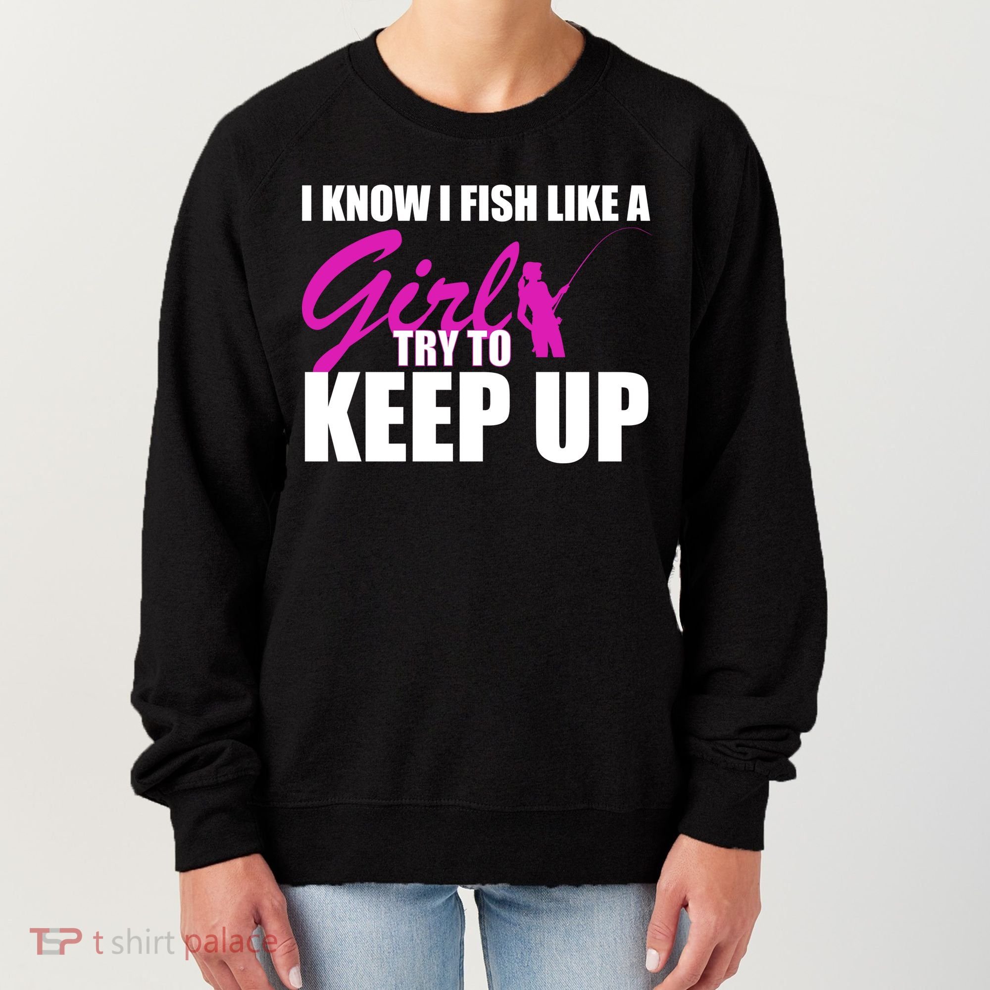 I Know I Fish Like A Girl try To Keep Up Women's Sweatshirt