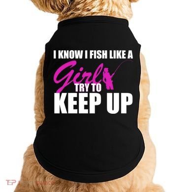 I Know I Fish Like A Girl try To Keep Up Doggie Tank