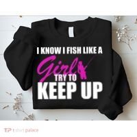 I Know I Fish Like A Girl try To Keep Up Sweatshirt thumb 2