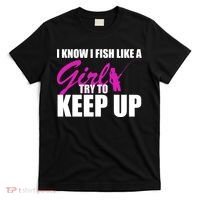 I Know I Fish Like A Girl try To Keep Up T-Shirt thumb 0