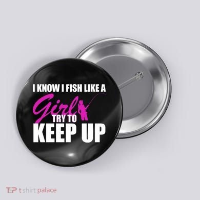 I Know I Fish Like A Girl try To Keep Up Button