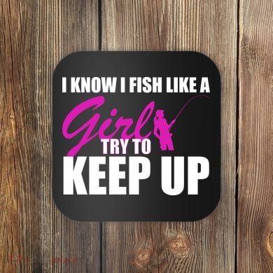 I Know I Fish Like A Girl try To Keep Up Coaster
