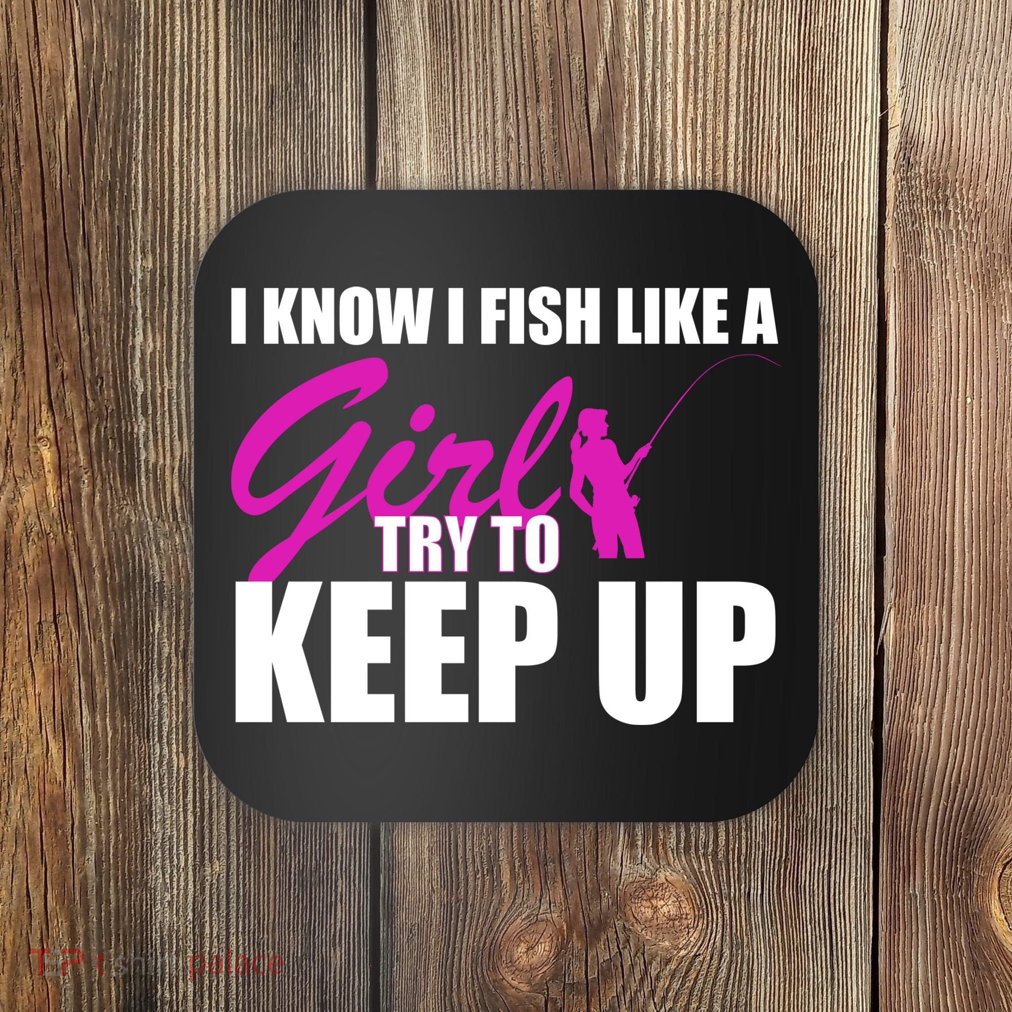 I Know I Fish Like A Girl try To Keep Up Coaster