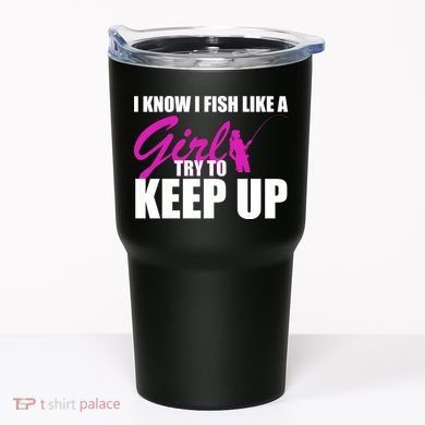 I Know I Fish Like A Girl try To Keep Up Tumbler
