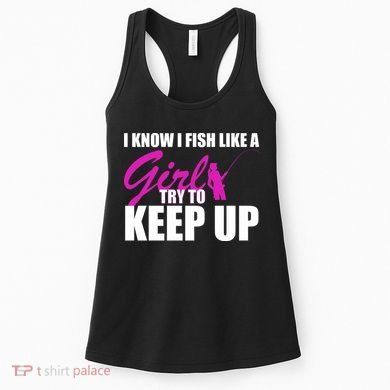 I Know I Fish Like A Girl try To Keep Up Women's Tank Top