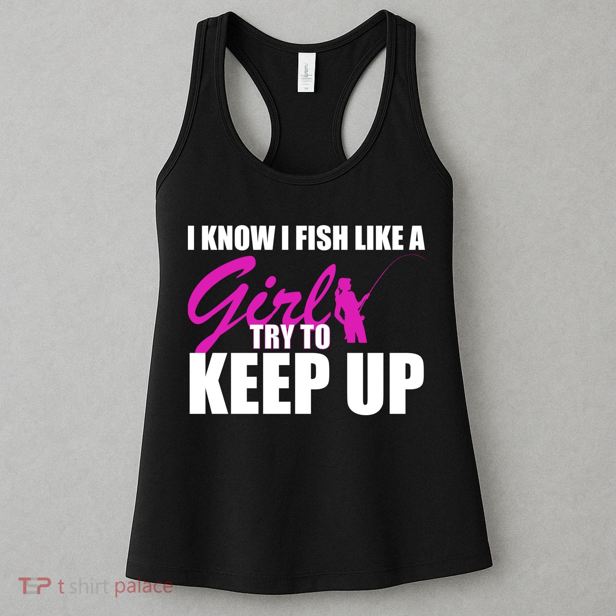 I Know I Fish Like A Girl try To Keep Up Women's Tank Top