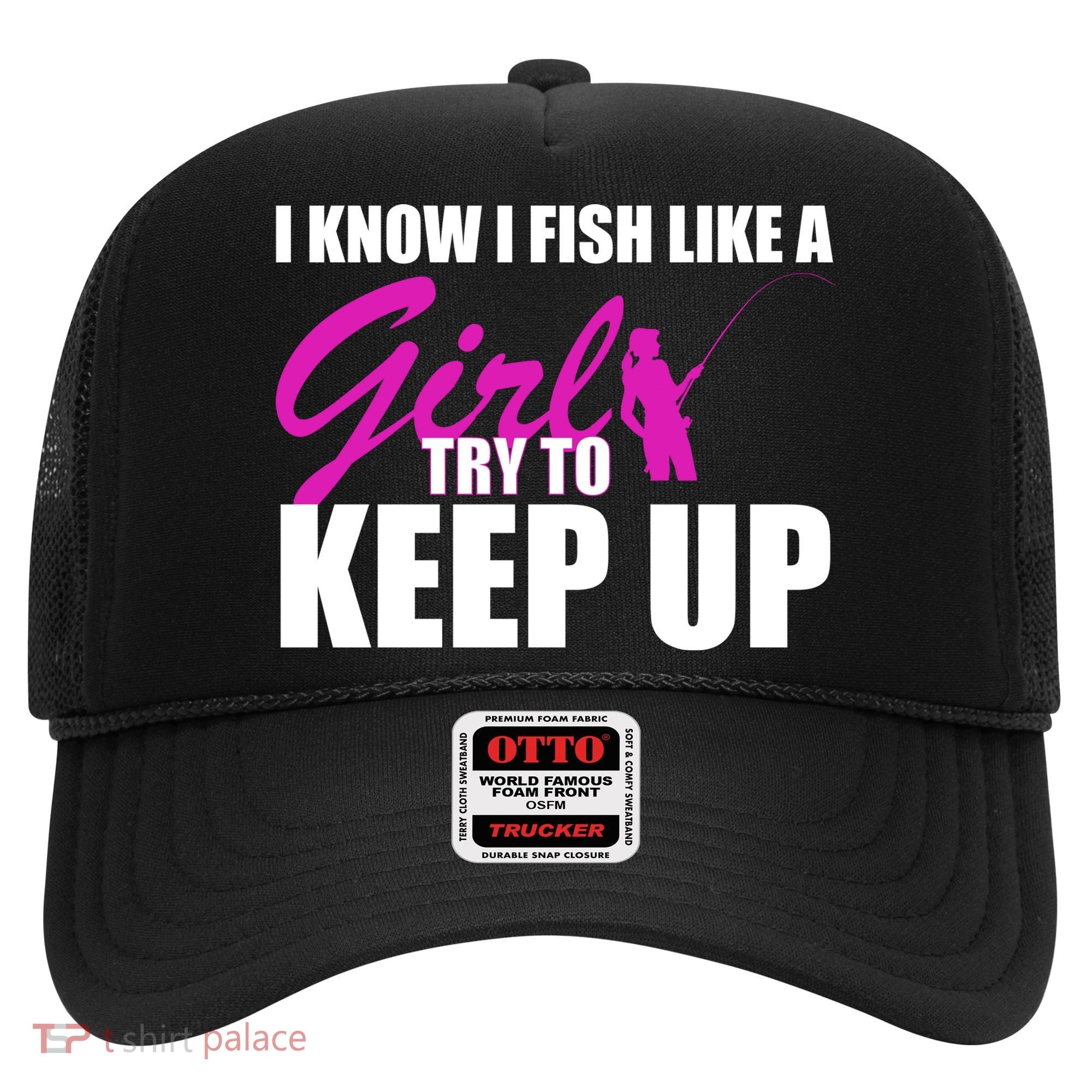 I Know I Fish Like A Girl try To Keep Up Hat