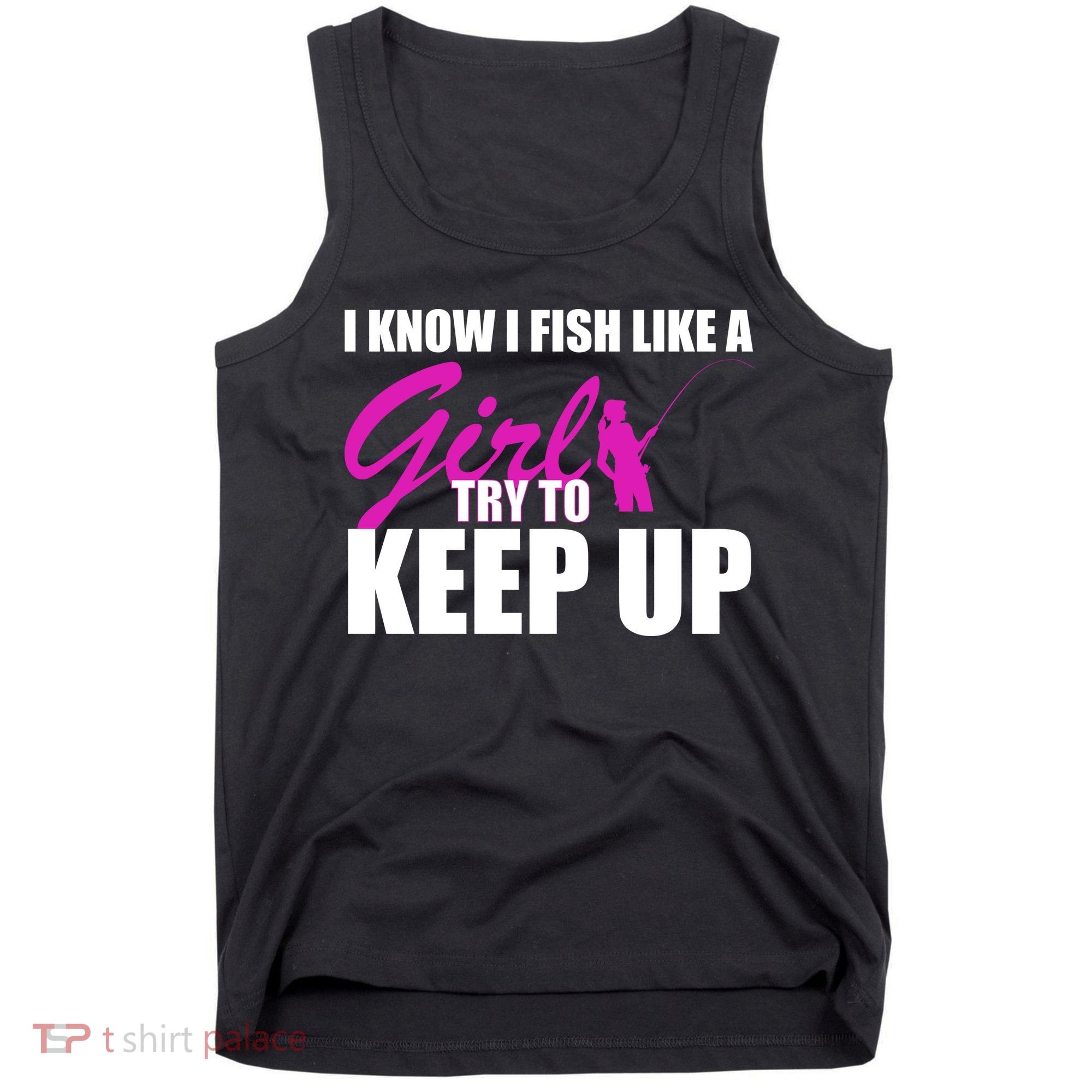 I Know I Fish Like A Girl try To Keep Up Tank Top