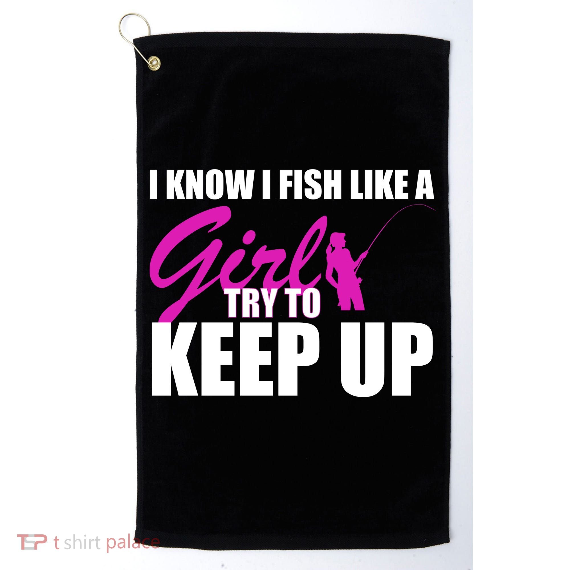 I Know I Fish Like A Girl try To Keep Up Golf Towel