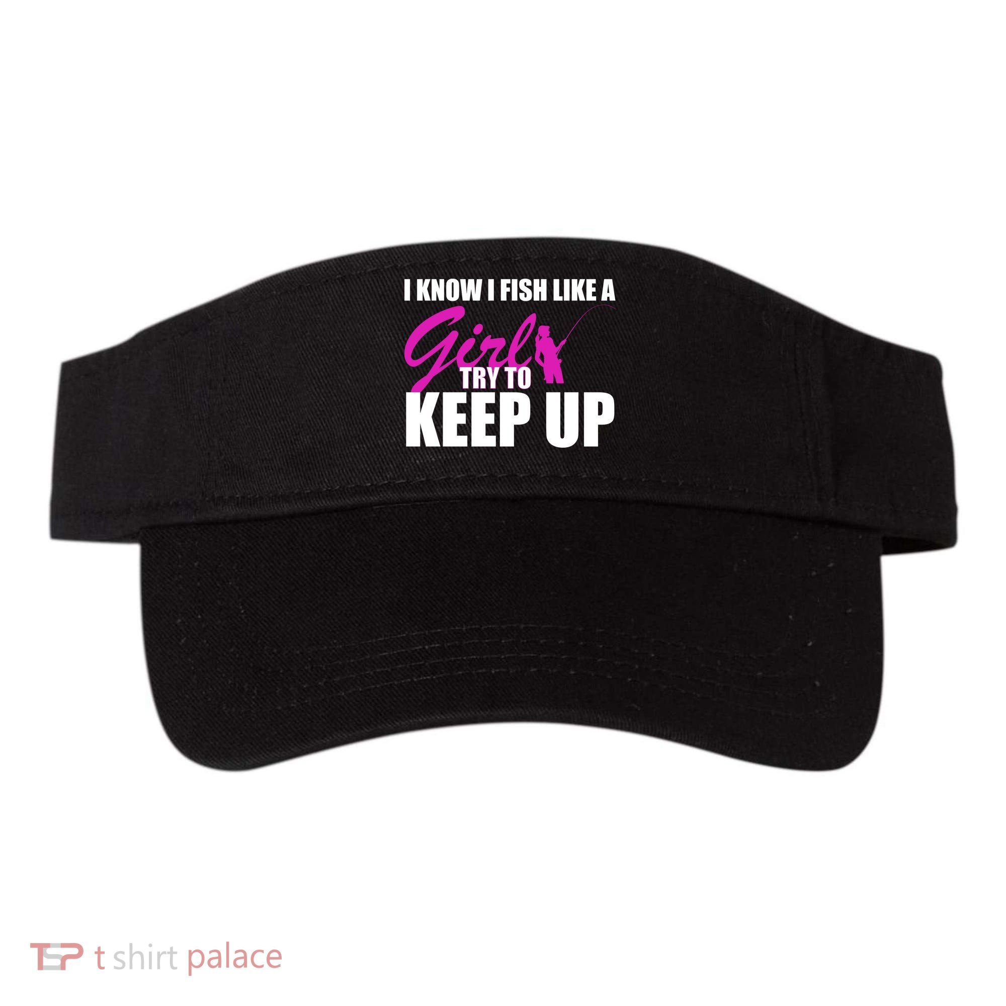 I Know I Fish Like A Girl try To Keep Up Visor