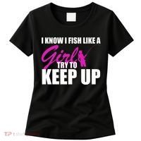 I Know I Fish Like A Girl try To Keep Up Women's T-Shirt thumb 0