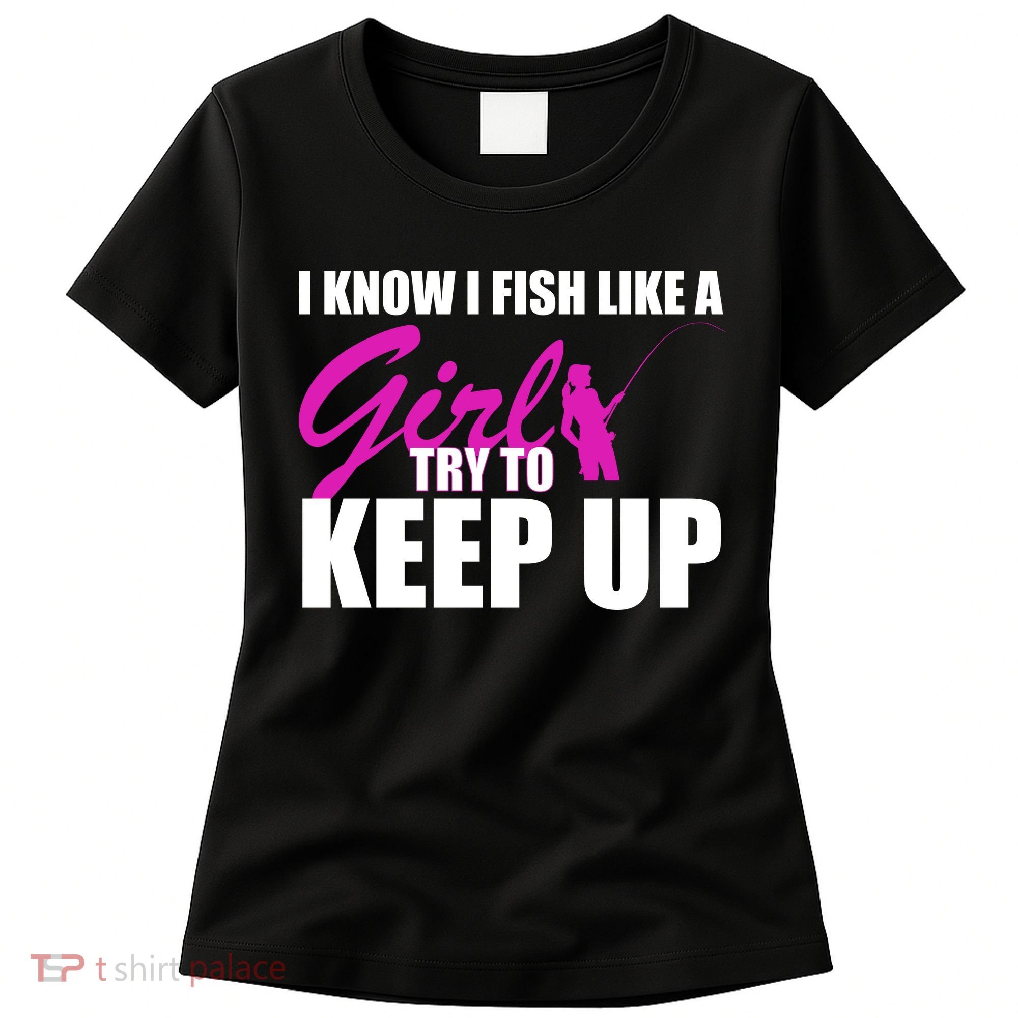 I Know I Fish Like A Girl try To Keep Up Women's T-Shirt