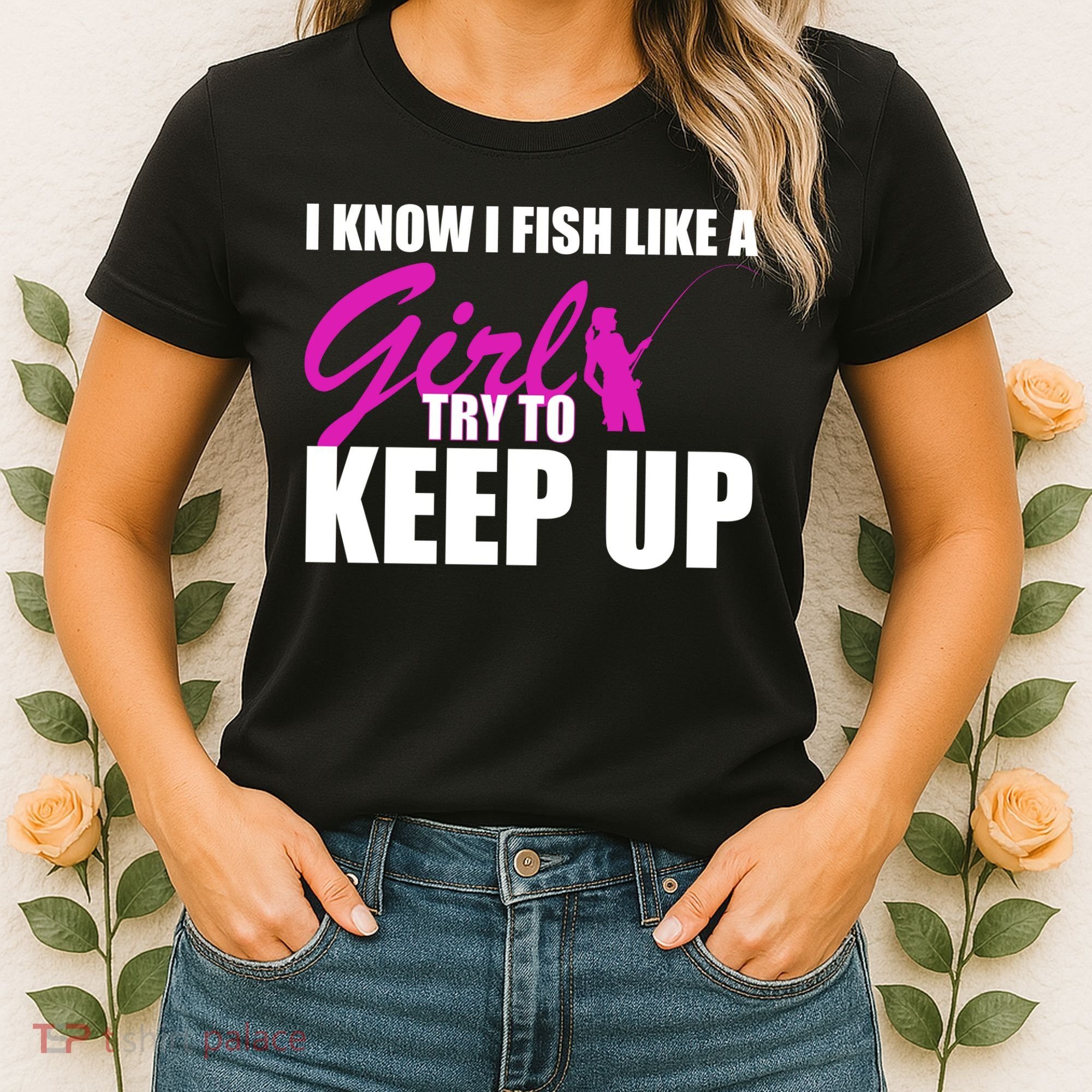 I Know I Fish Like A Girl try To Keep Up Women's T-Shirt