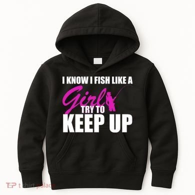 I Know I Fish Like A Girl try To Keep Up Kids Hoodie