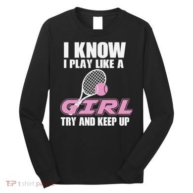 I Know I Play Like A Girl Try To Keep Up Long Sleeve Shirt