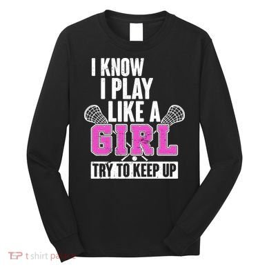 I Know I Play Like a Girl Try to Keep Up Lacrosse Long Sleeve Shirt