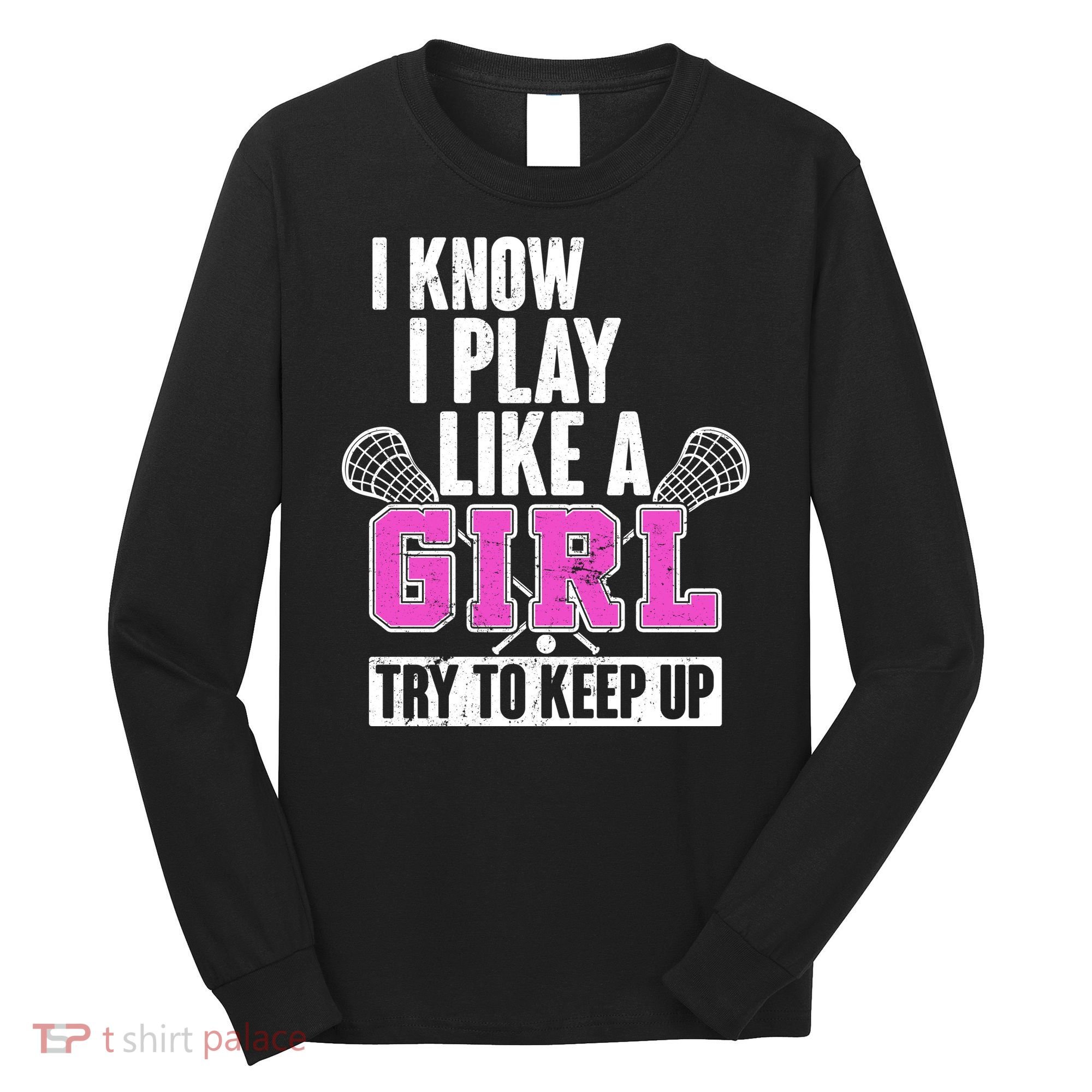 I Know I Play Like a Girl Try to Keep Up Lacrosse Long Sleeve Shirt