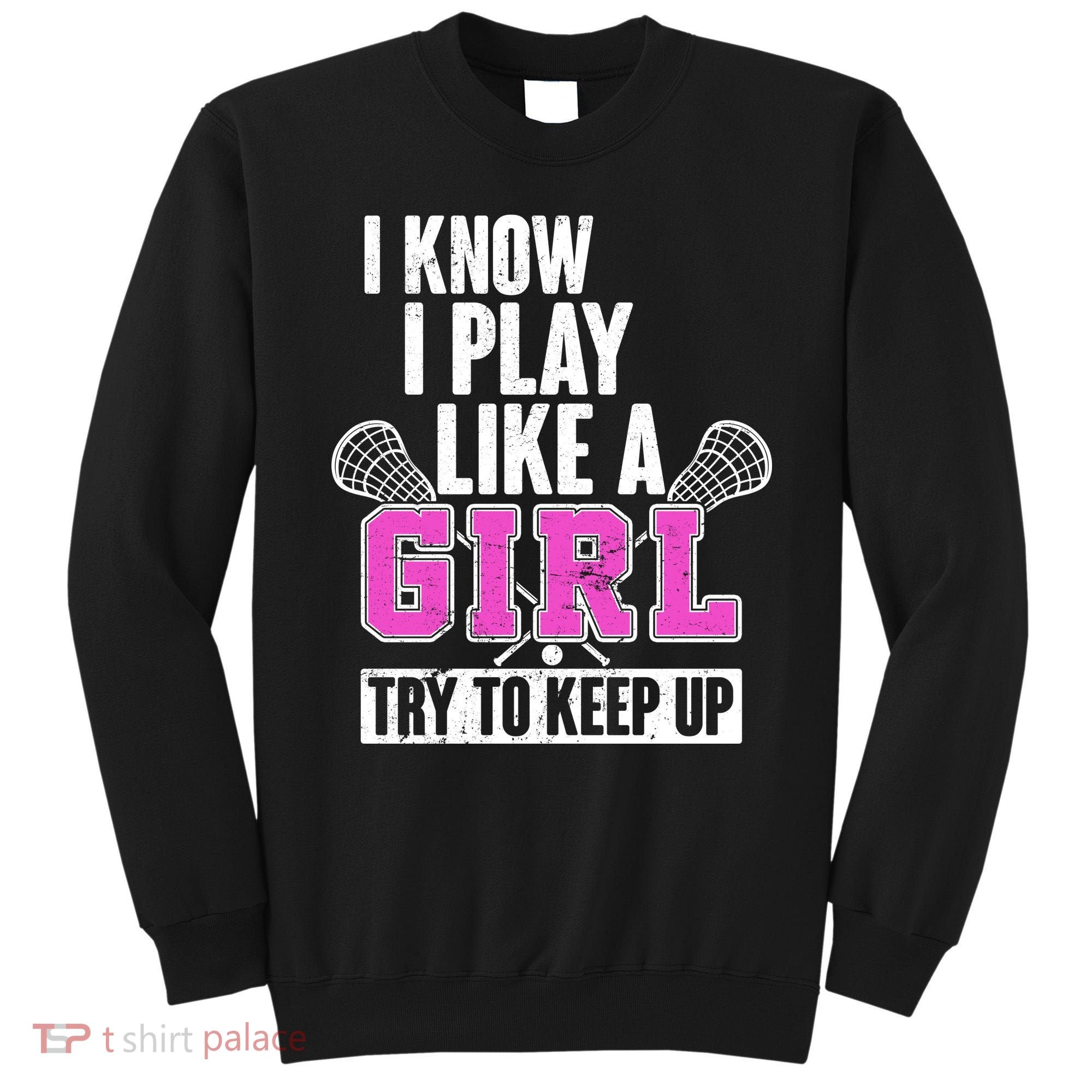 I Know I Play Like a Girl Try to Keep Up Lacrosse Sweatshirt