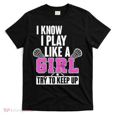 I Know I Play Like a Girl Try to Keep Up Lacrosse T-Shirt