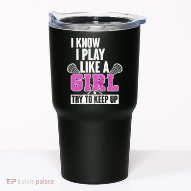 I Know I Play Like a Girl Try to Keep Up Lacrosse Tumbler