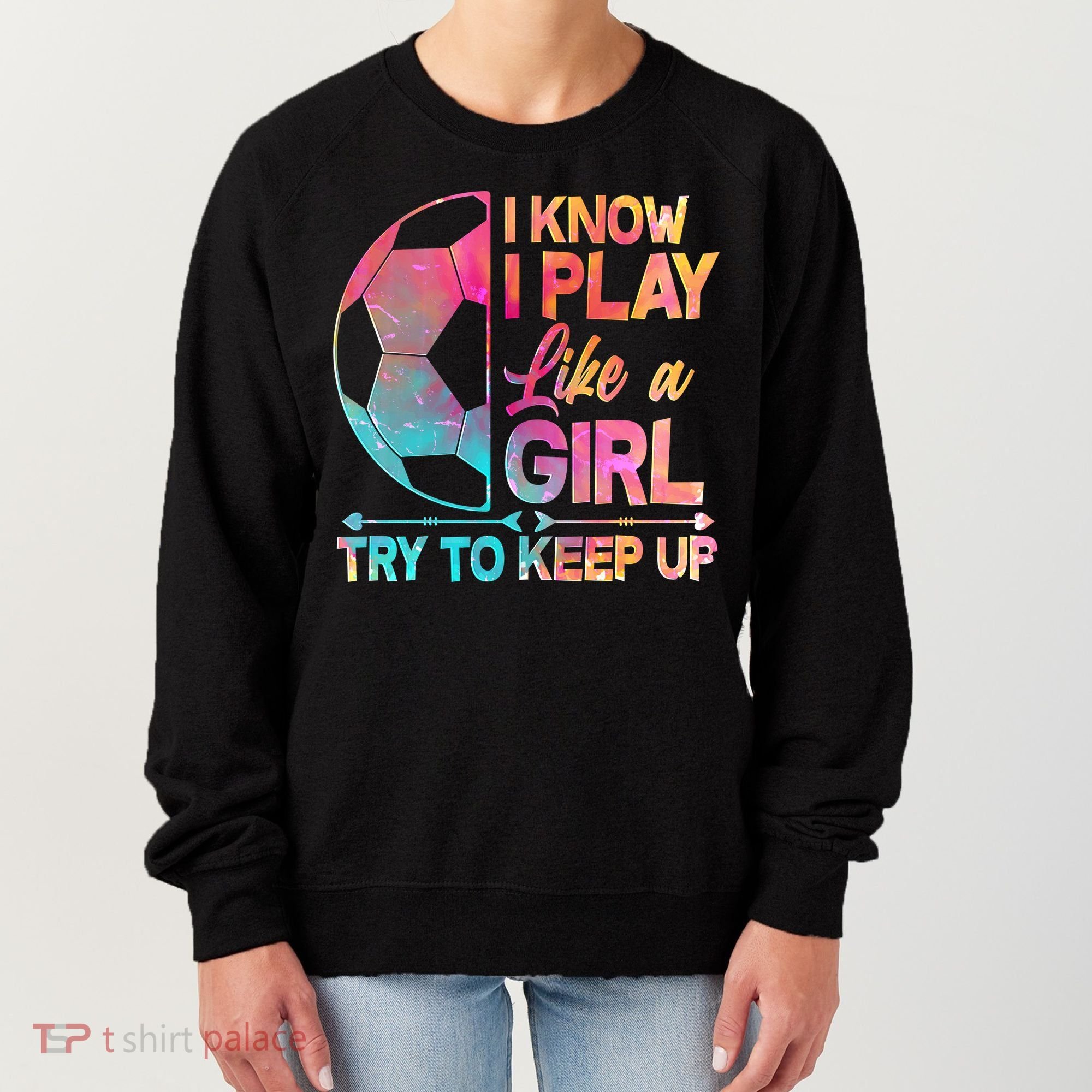 I Know I Play Like A Girl Try To Keep Up Soccer Women's Sweatshirt
