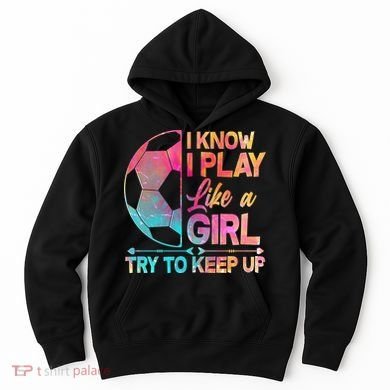 I Know I Play Like A Girl Try To Keep Up Soccer Hoodie