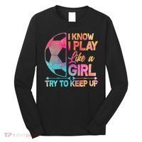 I Know I Play Like A Girl Try To Keep Up Soccer Long Sleeve Shirt thumb 0