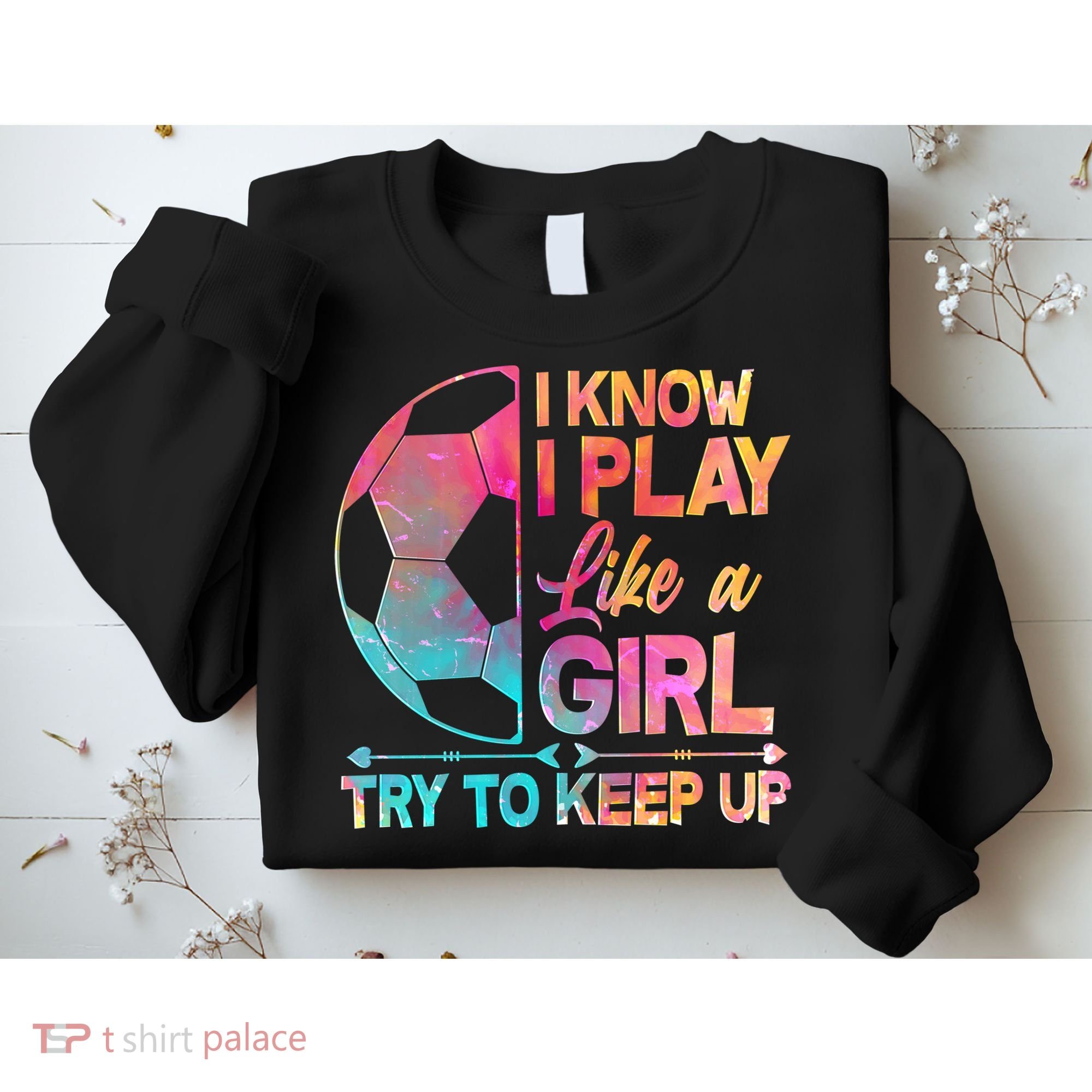 I Know I Play Like A Girl Try To Keep Up Soccer Sweatshirt