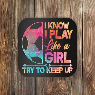I Know I Play Like A Girl Try To Keep Up Soccer Coaster