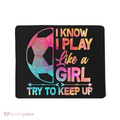 I Know I Play Like A Girl Try To Keep Up Soccer Mousepad