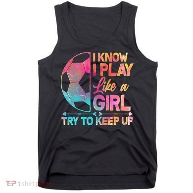I Know I Play Like A Girl Try To Keep Up Soccer Tank Top