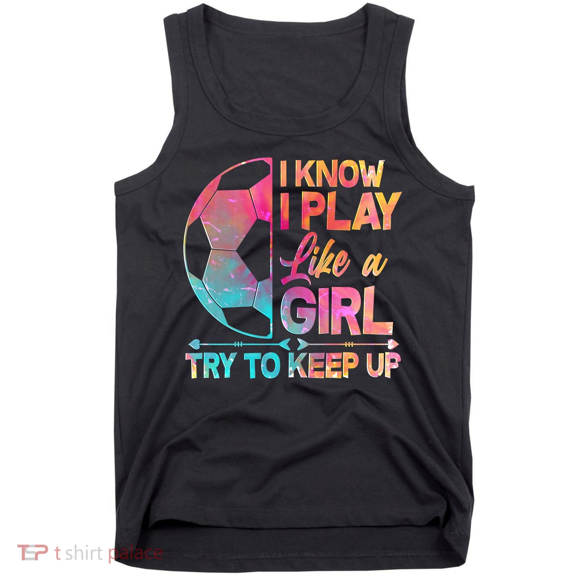 I Know I Play Like A Girl Try To Keep Up Soccer Tank Top