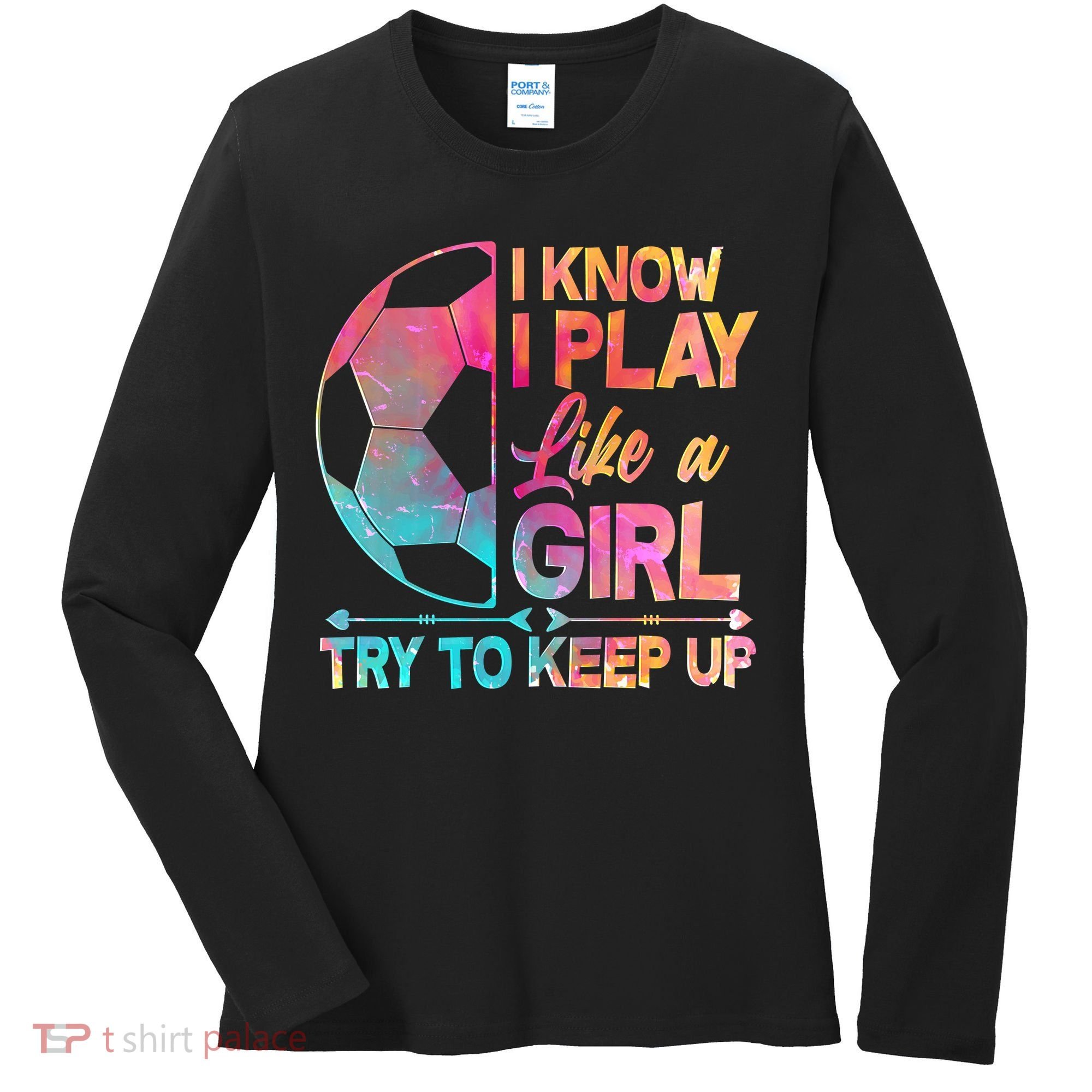 I Know I Play Like A Girl Try To Keep Up Soccer Women's Long Sleeve Shirt