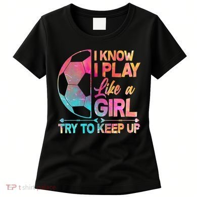 I Know I Play Like A Girl Try To Keep Up Soccer Women's T-Shirt