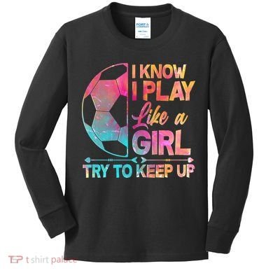 I Know I Play Like A Girl Try To Keep Up Soccer Kids Long Sleeve Shirt