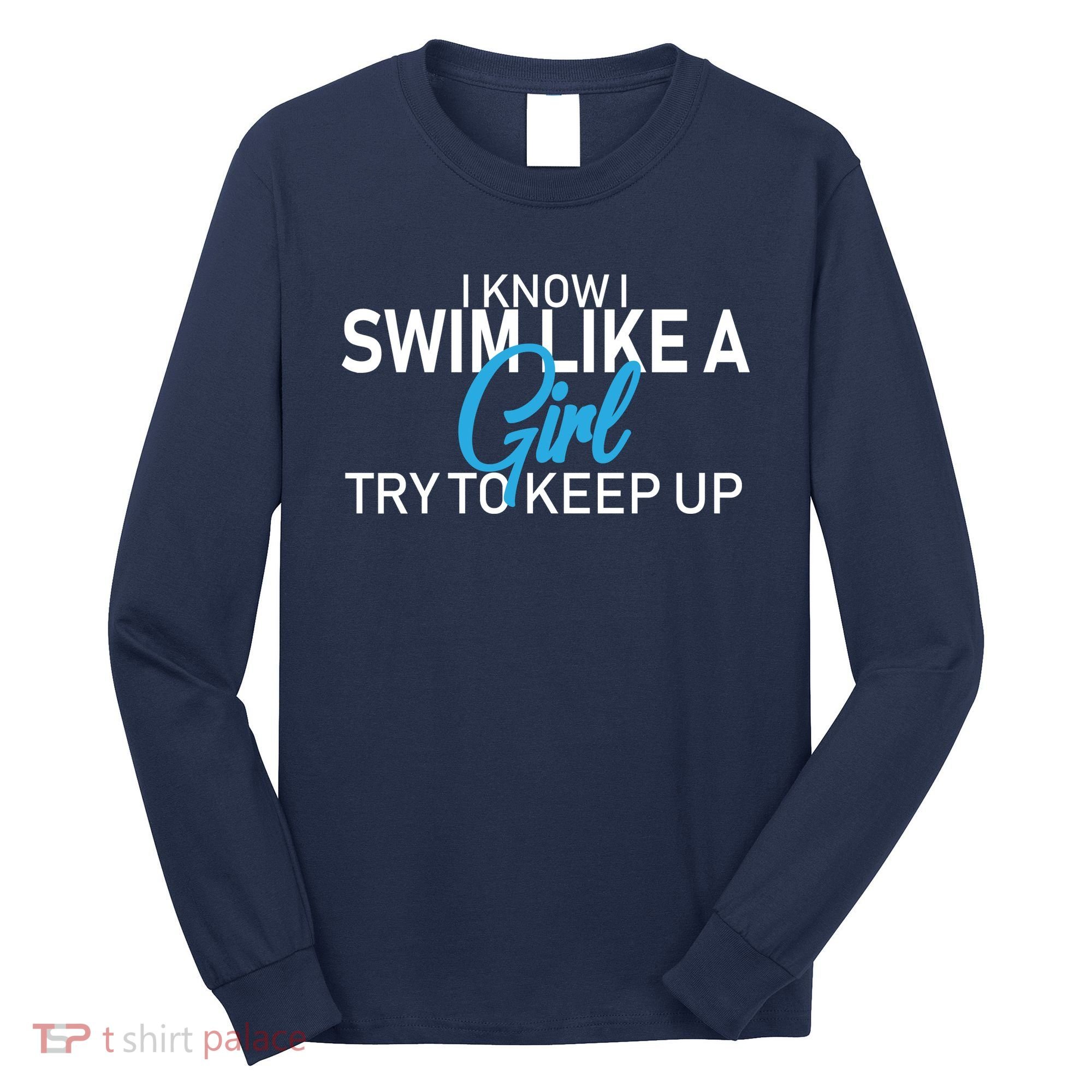 I Know I Swim Like A Girl Try To Keep Up Long Sleeve Shirt