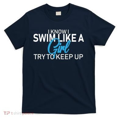 I Know I Swim Like A Girl Try To Keep Up T-Shirt