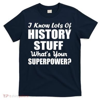 I Know Lots Of History What's Your Superpower T-Shirt